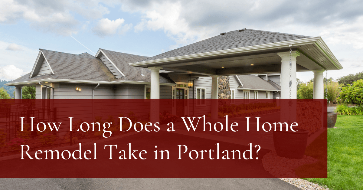 How Long Does a Whole Home Remodel Take in Portland? | COOPER Design Build