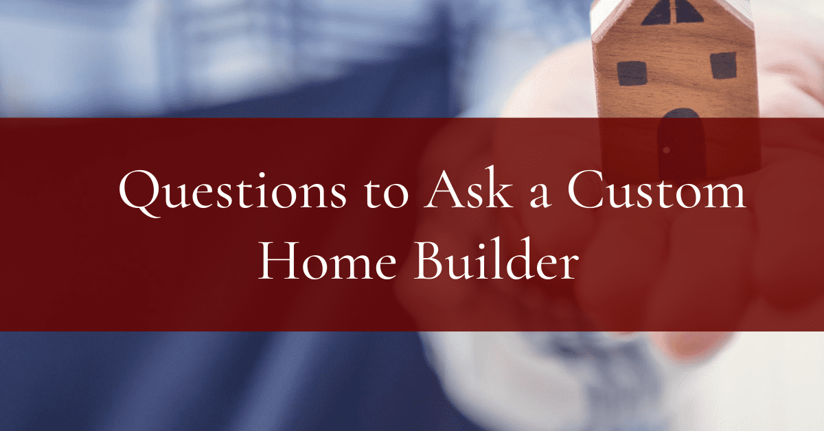  Questions to Ask a Custom Home Builder 